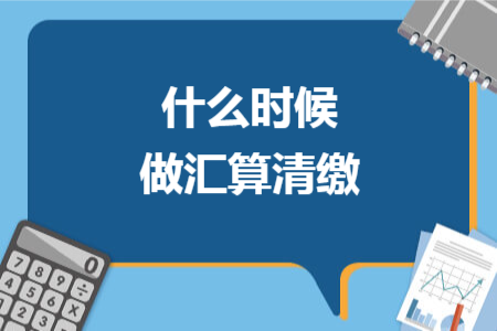 什么時候做匯算清繳