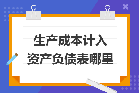 生產(chǎn)成本計入資產(chǎn)負債表哪里