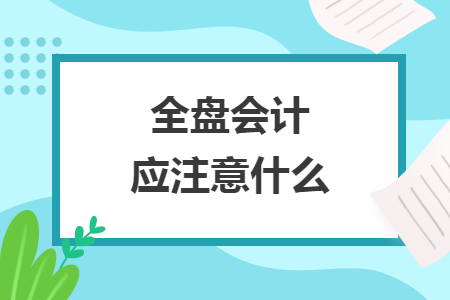 全盤會計應注意什么