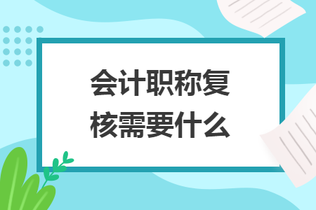 會計職稱復核需要什么