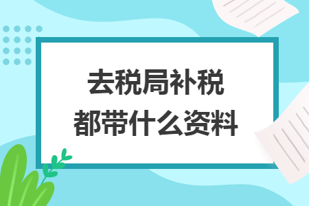 去稅局補稅都帶什么資料