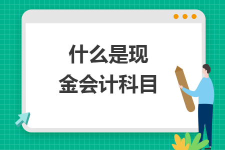 什么是現(xiàn)金會計科目