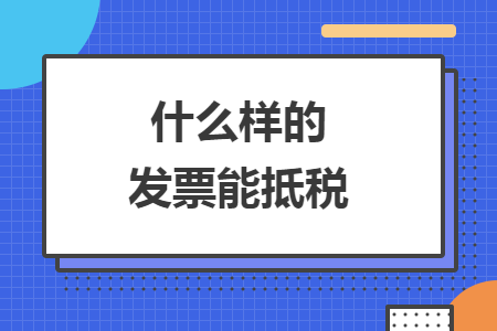 什么樣的發(fā)票能抵稅