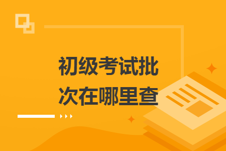 初級考試批次在哪里查
