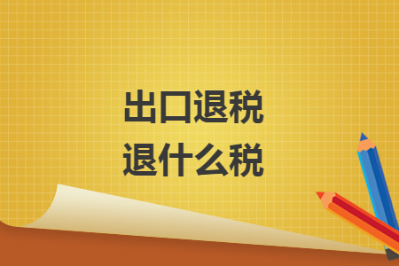 出口退稅退什么稅