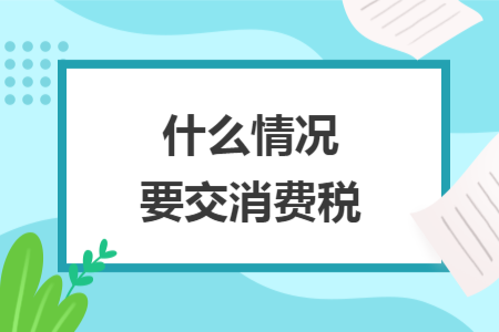 什么情況要交消費稅