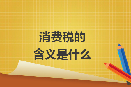 消費(fèi)稅的含義是什么