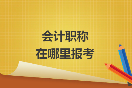 會計職稱在哪里報考