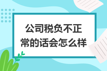 公司稅負(fù)不正常的話會(huì)怎么樣