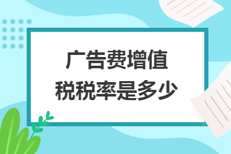 廣告費(fèi)增值稅稅率是多少