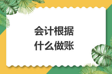 會計(jì)根據(jù)什么做賬