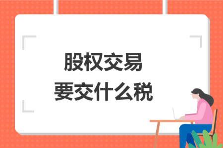 股權(quán)交易要交什么稅