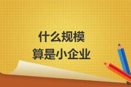 什么規(guī)模算是小企業(yè)
