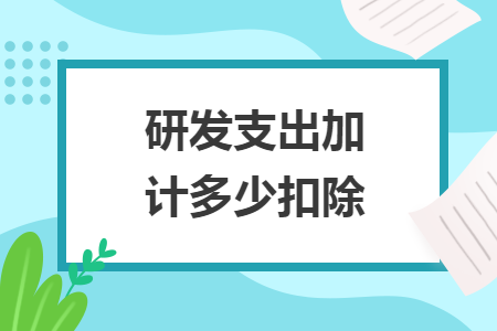 研發(fā)支出加計(jì)多少扣除