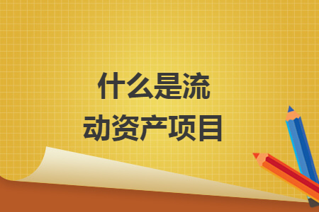 什么是流動資產(chǎn)項目