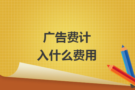 廣告費(fèi)計(jì)入什么費(fèi)用