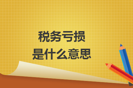 稅務(wù)虧損是什么意思