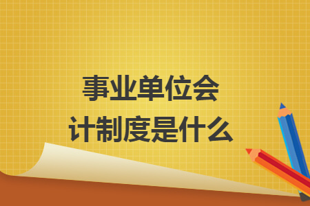 事業(yè)單位會計制度是什么