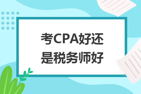 考CPA好還是稅務(wù)師好