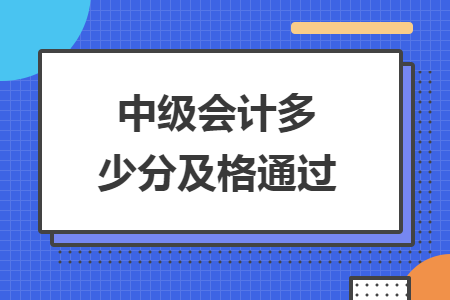 中級會計(jì)多少分及格通過