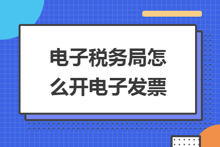 電子稅務(wù)局怎么開(kāi)電子發(fā)票