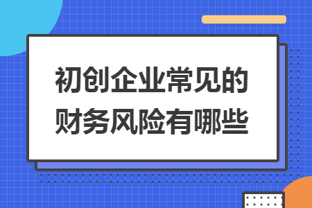 初創(chuàng)企業(yè)常見(jiàn)的財(cái)務(wù)風(fēng)險(xiǎn)有哪些