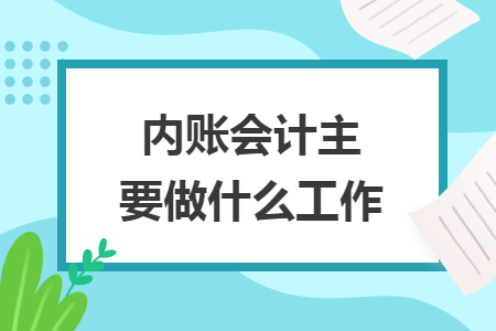 內(nèi)賬會計主要做什么工作
