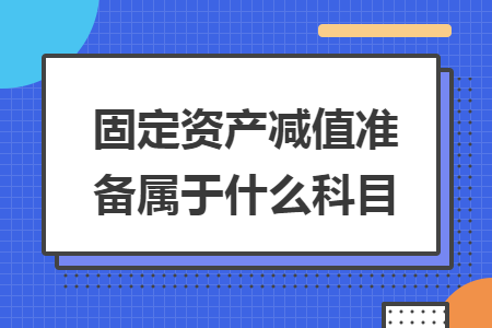 固定資產(chǎn)減值準(zhǔn)備屬于什么科目