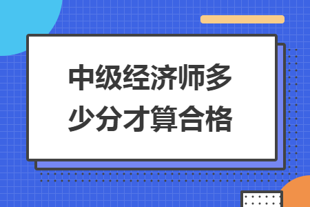 中級經(jīng)濟師多少分才算合格