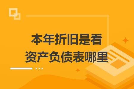 本年折舊是看資產(chǎn)負(fù)債表哪里