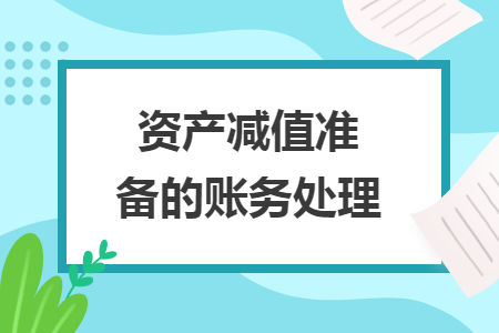 資產(chǎn)減值準(zhǔn)備的賬務(wù)處理