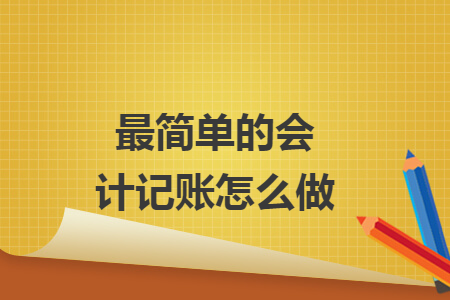 最簡(jiǎn)單的會(huì)計(jì)記賬怎么做