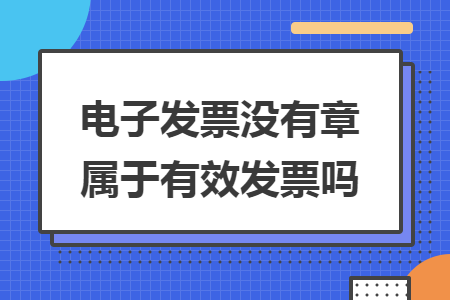 電子發(fā)票沒有章屬于有效發(fā)票嗎