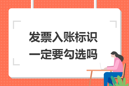 發(fā)票入賬標識一定要勾選嗎
