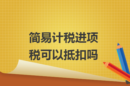 簡(jiǎn)易計(jì)稅進(jìn)項(xiàng)稅可以抵扣嗎