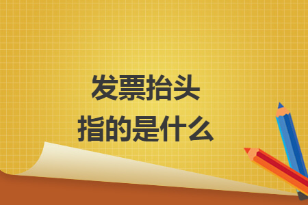 發(fā)票抬頭指的是什么