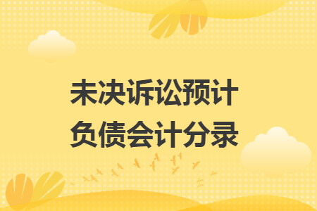 未決訴訟預(yù)計(jì)負(fù)債會(huì)計(jì)分錄