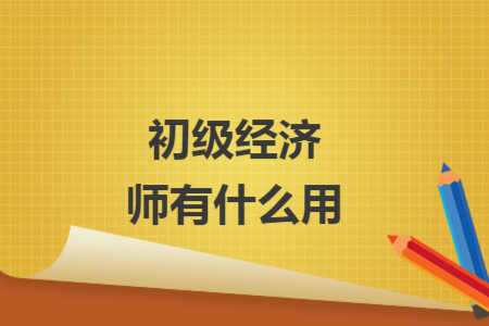初級經(jīng)濟師有什么用