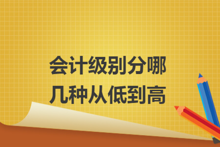 會計級別分哪幾種從低到高