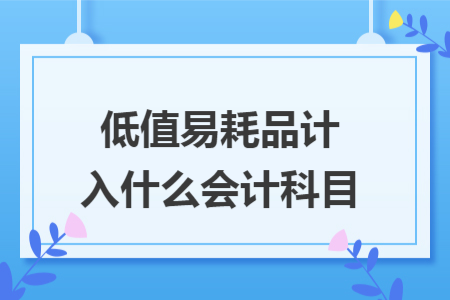 低值易耗品計入什么會計科目