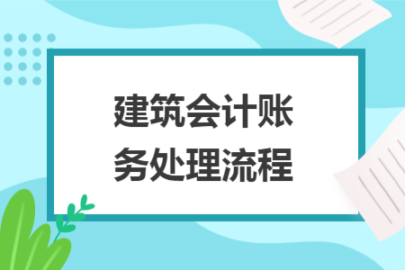 建筑會計賬務(wù)處理流程