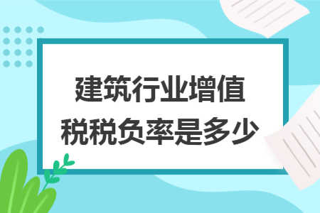 建筑行業(yè)增值稅稅負(fù)率是多少