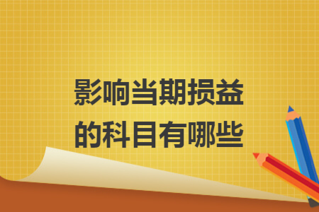 影響當(dāng)期損益的科目有哪些
