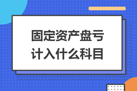 固定資產(chǎn)盤虧計(jì)入什么科目
