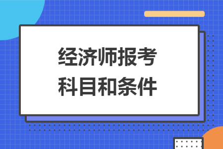 經(jīng)濟師報考科目和條件