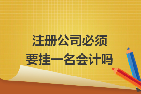 注冊(cè)公司必須要掛一名會(huì)計(jì)嗎