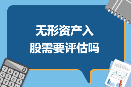 無形資產(chǎn)入股需要評估嗎