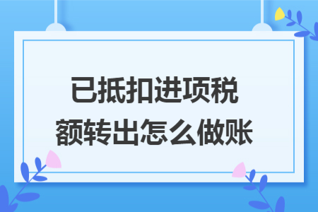 已抵扣進項稅額轉(zhuǎn)出怎么做賬