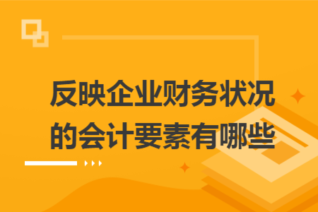 反映企業(yè)財務(wù)狀況的會計要素有哪些