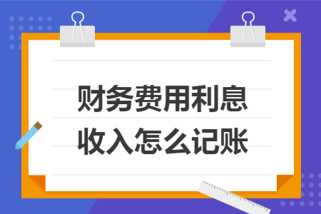財務費用利息收入怎么記賬